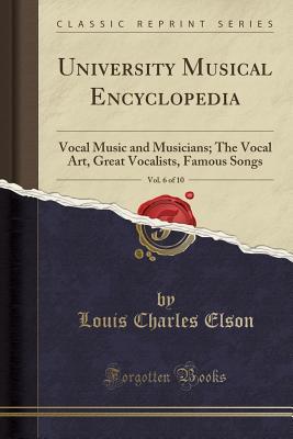 Full Download University Musical Encyclopedia, Vol. 6 of 10: Vocal Music and Musicians; The Vocal Art, Great Vocalists, Famous Songs (Classic Reprint) - Louis Charles Elson file in ePub