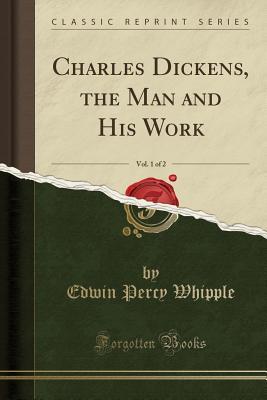 Read Charles Dickens, the Man and His Work, Vol. 1 of 2 (Classic Reprint) - Edwin Percy Whipple file in ePub