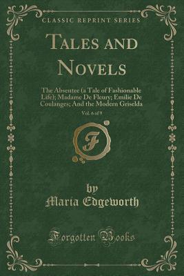 Download Tales and Novels, Vol. 6 of 9: The Absentee (a Tale of Fashionable Life); Madame de Fleury; Emilie de Coulanges; And the Modern Griselda (Classic Reprint) - Maria Edgeworth | PDF