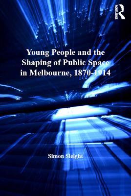 Read Young People and the Shaping of Public Space in Melbourne, 1870-1914 - Simon Sleight file in ePub