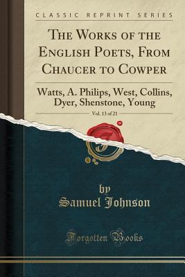 Read The Works of the English Poets, from Chaucer to Cowper, Vol. 13 of 21: Watts, A. Philips, West, Collins, Dyer, Shenstone, Young (Classic Reprint) - Samuel Johnson | ePub