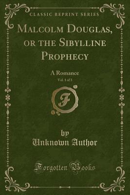 Read Malcolm Douglas, or the Sibylline Prophecy, Vol. 1 of 3: A Romance (Classic Reprint) - Unknown | PDF