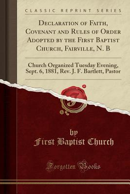 Full Download Declaration of Faith, Covenant and Rules of Order Adopted by the First Baptist Church, Fairville, N. B: Church Organized Tuesday Evening, Sept. 6, 1881, Rev. J. F. Bartlett, Pastor (Classic Reprint) - First Baptist Church | ePub