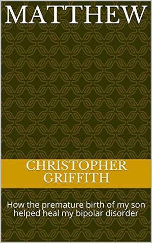 Full Download Matthew: How the premature birth of my son helped heal my bipolar disorder - Christopher Griffith | ePub