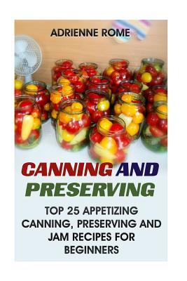 Read Online Canning and Preserving: Top 25 Appetizing Canning, Preserving and Jam Recipes for Beginners: (Vegan, Healthy Recipes) - Adrienne Rome file in PDF