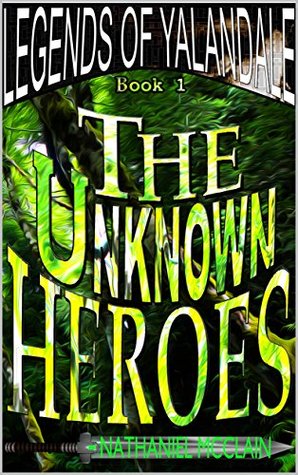 Read Online The Unknown Heroes (Legends of Yalandale Book 1) - Nathaniel McClain | PDF