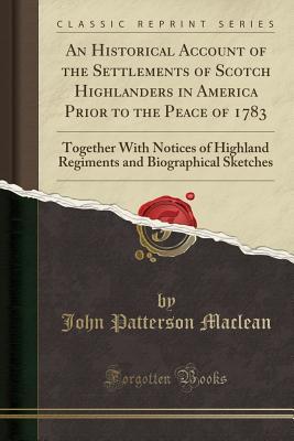 Download An Historical Account of the Settlements of Scotch Highlanders in America Prior to the Peace of 1783: Together with Notices of Highland Regiments and Biographical Sketches (Classic Reprint) - John Patterson MacLean file in PDF