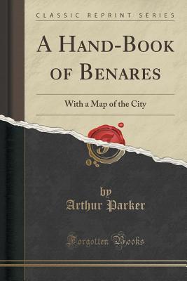 Read Online A Hand-Book of Benares: With a Map of the City (Classic Reprint) - Arthur Parker | PDF