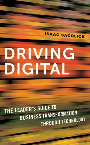 Read Driving Digital: The Leader's Guide to Business Transformation Through Technology - Isaac Sacolick | PDF