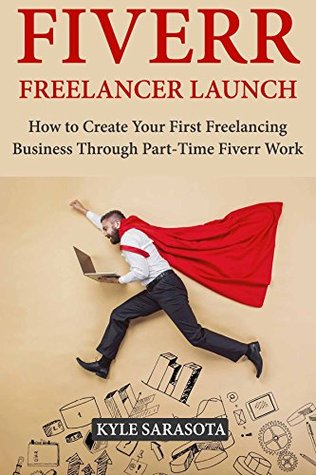 Read Fiverr Freelancer Launch: How to Create Your First Freelancing Business Through Part-Time Fiverr Work - Kyle Sarasota file in PDF