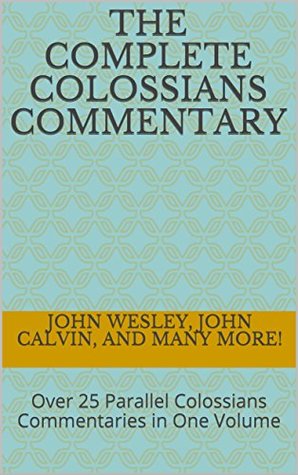 Download The Complete Colossians Commentary: Over 25 Parallel Colossians Commentaries in One Volume (Essential Bible Commentary) - John Wesley | ePub