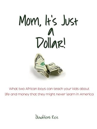 Read Mom, It's Just a Dollar!: What two African boys can teach your kids about life and money that they might never learn in America - Oluwafemi Reis file in PDF