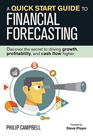 Read Online A Quick Start Guide to Financial Forecasting: Discover the Secret to Driving Growth, Profitability, and Cash Flow Higher - Philip Campbell | PDF