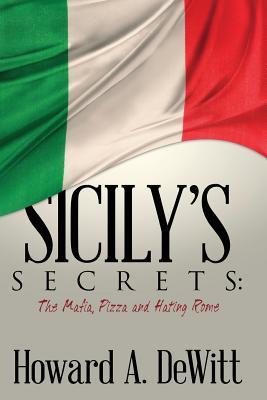 Download Sicily's Secrets: The Mafia, Pizza and Hating Rome - Howard a DeWitt | PDF