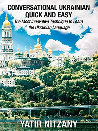 Download Conversational Ukrainian Quick and Easy: The Most Innovative Technique to Learn the Ukrainian Language. For Beginners, Intermediate, and Advanced Speakers. - Yatir Nitzany file in PDF