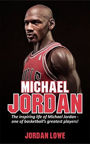 Read Online Michael Jordan: The inspiring life of Michael Jordan - one of basketball’s greatest players - Jordan Lowe | PDF