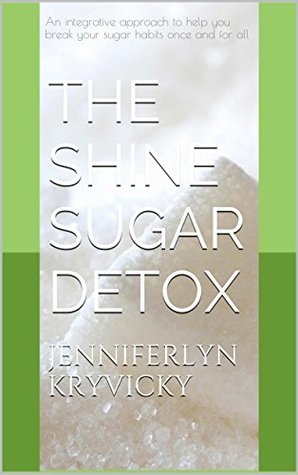 Read The Shine Sugar Detox: An integrative approach to help you break your sugar habits once and for all - Jenniferlyn Kryvicky file in PDF