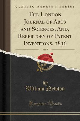 Full Download The London Journal of Arts and Sciences, And, Repertory of Patent Inventions, 1836, Vol. 7 (Classic Reprint) - William Newton file in ePub