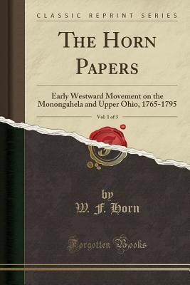 Full Download The Horn Papers, Vol. 1 of 3: Early Westward Movement on the Monongahela and Upper Ohio, 1765-1795 (Classic Reprint) - W.F. Horn file in PDF