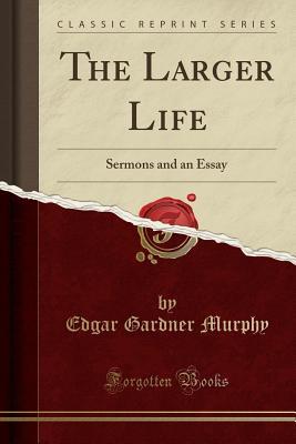 Read Online The Larger Life: Sermons and an Essay (Classic Reprint) - Edgar Gardner Murphy file in ePub