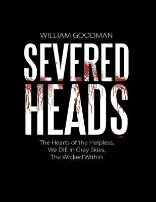 Read Severed Heads: The Hearts of the Helpless, We Die in Gray Skies, the Wicked Within - William Goodman file in ePub