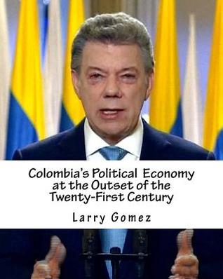 Full Download Colombia's Political Economy at the Outset of the Twenty-First Century - Larry Gomez | PDF