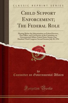 Download Child Support Enforcement; The Federal Role: Hearing Before the Subcommittee on Federal Services, Post Office, and Civil Service of the Committee on Governmental Affairs; United States Senate; One Hundred Third Congress; Second Session; July 20, 1994 - U.S. Committee on Governmental Affairs file in PDF