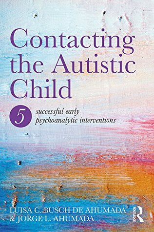 Read Contacting the Autistic Child: Five successful early psychoanalytic interventions - Jorge L. Ahumada file in PDF