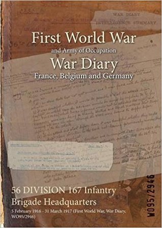 Read Online 56 Division 167 Infantry Brigade Headquarters: 5 February 1916 - 31 March 1917 (First World War, War Diary, Wo95/2946) - British War Office file in PDF