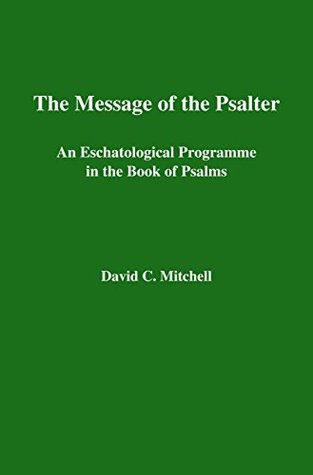 Read Online The Message of the Psalter: An Eschatological Programme in the Book of Psalm (Journal for the Study of the Old Testament Supplement Series 252) - David C. Mitchell file in PDF