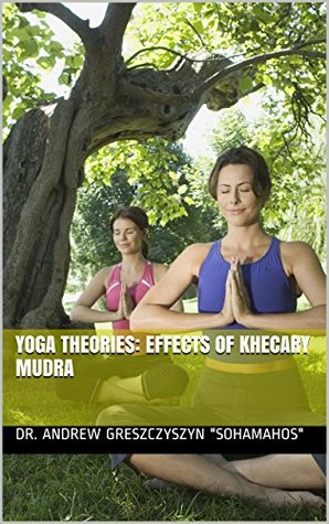 Read Online Yoga Theories: Effects of Khecary Mudra (Yoga Theories on Immortality and Agelessness Book 3) - Andrew Greszczyszyn | PDF