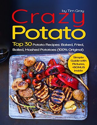 Full Download Crazy Potato Top 30 Potato Recipes: Baked, Fried, Boiled, Mashed potatoes (100% original) - Tim Gray file in ePub