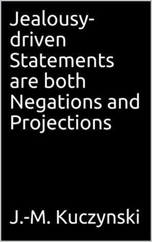 Read Online Jealousy-driven Statements are both Negations and Projections - John-Michael Kuczynski | PDF