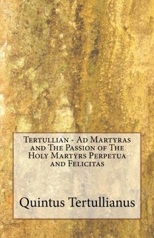 Read Online Tertullian - Ad Martyras and The Passion of The Holy Martyrs Perpetua and Felicitas - Tertullian | ePub