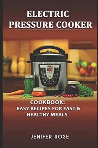 Read Online Electric Pressure Cooker Cookbook: Easy Recipes for Fast & Healthy Meals: Easy Recipes for Fast & Healthy Meals - Jenifer Rose file in ePub