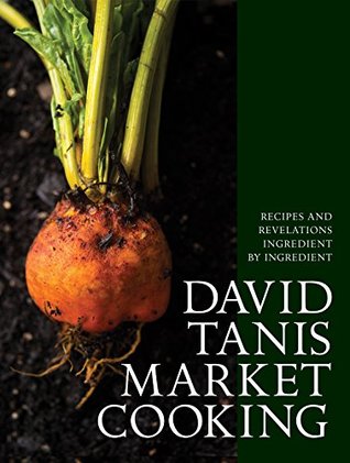 Read Online David Tanis Market Cooking: Recipes and Revelations, Ingredient by Ingredient - David Tanis | ePub