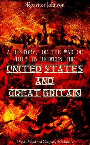 Read Online A History, of the War of 1812-15 Between The United States and Great Britain - Rossiter Johnson file in PDF