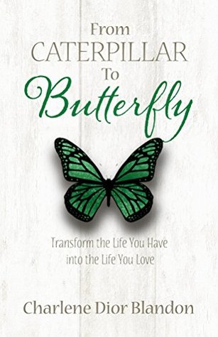 Full Download From Caterpillar to Butterfly: Transform the Life You Have into the Life You Love - Charlene Dior Blandon file in ePub