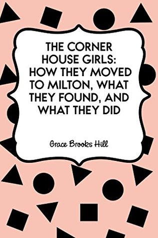 Read Online The Corner House Girls: How They Moved to Milton, What They Found, and What They Did - Grace Brooks Hill | PDF