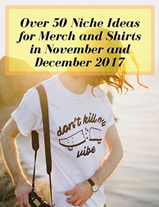 Download Over 50 Niche Ideas for Merch and Shirts in November and December 2017 - Mia Rant | PDF