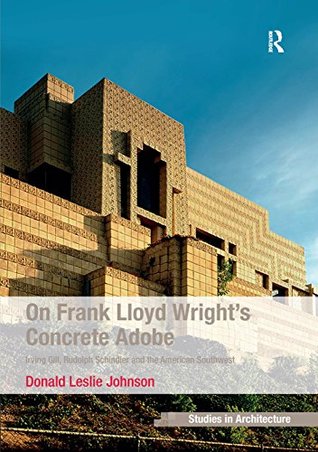 Download On Frank Lloyd Wright's Concrete Adobe: Irving Gill, Rudolph Schindler and the American Southwest (Ashgate Studies in Architecture) - Donald Leslie Johnson | ePub