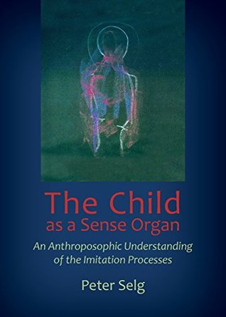 Download The Child as a Sense Organ: An Anthroposophic Understanding of Imitation Processes - Peter Selg | ePub