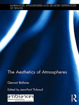 Full Download The Aesthetics of Atmospheres (Ambiances, Atmospheres and Sensory Experiences of Spaces) - Gernot Böhme file in PDF