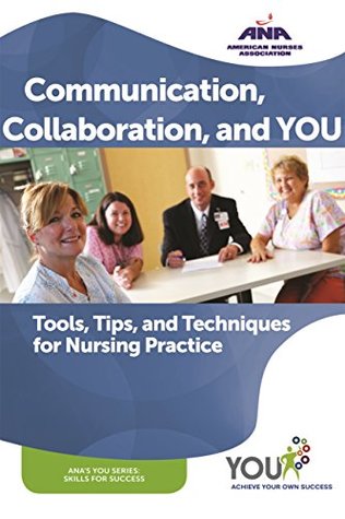 Read Online Communication, Collaboration, and You: Tools, Tips, and Techniques for Nursing Practice (ANA You Series) - Cynthia Saver | ePub