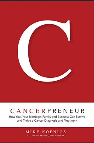 Full Download Cancerpreneur: How You, Your Marriage, Family and Business Can Survive and Thrive Through Cancer Diagnosis, Treatment and Recovery - Mike Koenigs file in PDF