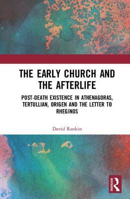 Read The Early Church and the Afterlife: Post-Death Existence in Athenagoras, Tertullian, Origen and the Letter to Rheginos - David Rankin | PDF