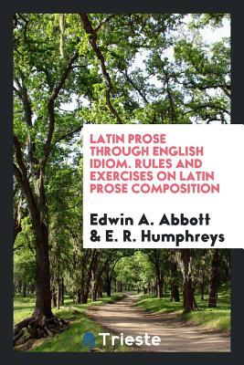 Download Latin Prose Through English Idiom. Rules and Exercises on Latin Prose Composition - Edwin A. Abbott file in ePub