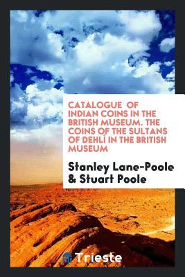 Read Catalogue of Indian Coins in the British Museum. the Coins of the Sultans of Dehl� in the British Museum - Stanley Lane-Poole file in ePub