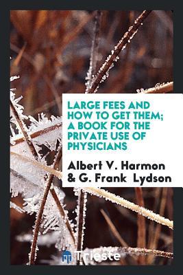 Download Large Fees and How to Get Them; A Book for the Private Use of Physicians - Albert V Harmon file in ePub