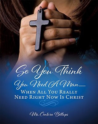 Full Download So You Think You Need A ManWhen All You Really Need Right Now Is Christ - Ms. Contura Billups | ePub